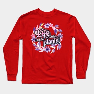 Life is short buy the plants Long Sleeve T-Shirt